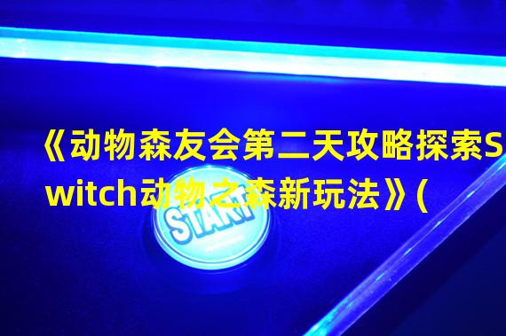  《动物森友会第二天攻略探索Switch动物之森新玩法》( 《Switch动物之森第2天打造梦幻岛屿的秘诀揭密》)